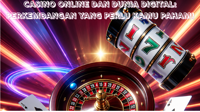 Casino Online dan Dunia Digital: Perkembangan yang Perlu Kamu Pahami