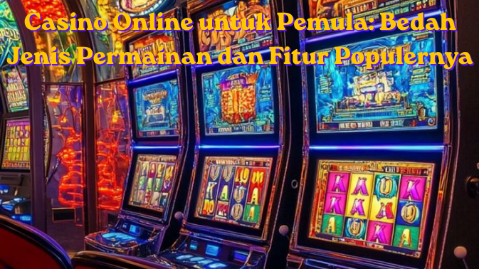Casino Online untuk Pemula: Bedah Jenis Permainan dan Fitur Populernya