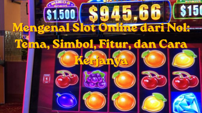Mengenal Slot Online dari Nol: Tema, Simbol, Fitur, dan Cara Kerjanya