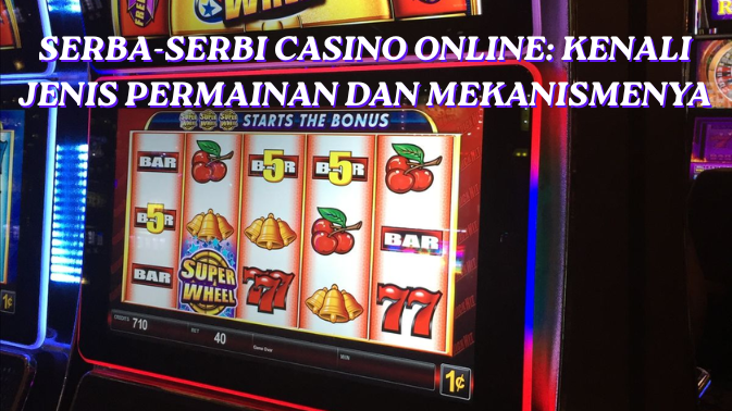 Serba-Serbi Casino Online: Kenali Jenis Permainan dan Mekanismenya