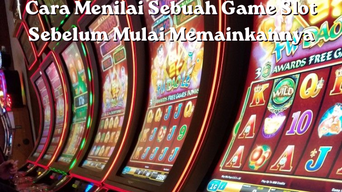 Cara Menilai Sebuah Game Slot Sebelum Mulai Memainkannya