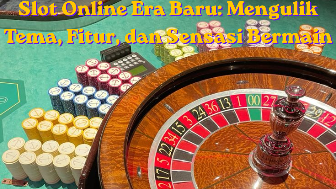 Slot Online Era Baru: Mengulik Tema, Fitur, dan Sensasi Bermain
