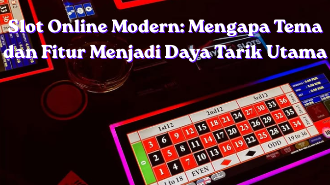 Slot Online Modern: Mengapa Tema dan Fitur Menjadi Daya Tarik Utama