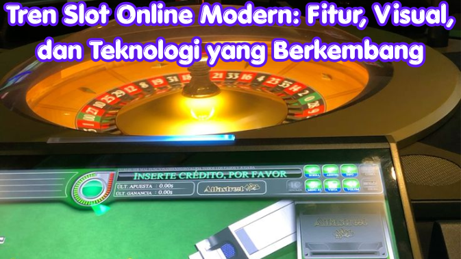 Tren Slot Online Modern: Fitur, Visual, dan Teknologi yang Berkembang